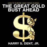 How to Survive (and Thrive) During the Great Gold Bust Ahead, Harry S. Dent
