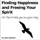Finding Happiness and Freeing Your Spirit 20 tips to help you on your way, Julie Hawkins