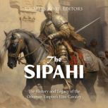 The Sipahi: The History and Legacy of the Ottoman Empire's Elite Cavalry, Charles River Editors