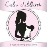 Calm Childbirth A Hypnobirthing Programme, Nicola Haslett