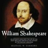 William Shakespeare An Intimate Look Into The Life Of The Most Brilliant Writer In The History Of The English