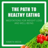 The Path to Healthy Eating: Meditations for Weight Loss and Well-Being, Kameta Media