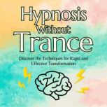 Hypnosis without Trance Discover the Techniques for Rapid and Effective Transformation, ANTONIO JAIMEZ