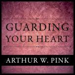Guarding Your Heart, Arthur W. Pink
