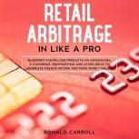 Retail Arbitrage in Like a Pro Blueprint for Selling Products on Amazon FBA, E-Commerce, Dropshipping and Other Ideas to Generate Passive Income and Make Money Online