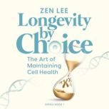 Longevity by Choice The Art of Maintaining Cell Health, Zen Lee