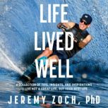 Life Lived Well A Collection of Tips, Insights, and Inspirations to Live Not a Great Life, But Your Best Life, Jeremy Zoch