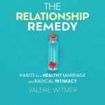 THE RELATIONSHIP REMEDY HABITS FOR A HEALTHY MARRIAGE AND RADICAL INTIMACY, Valerie Witmer