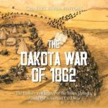 The Dakota War of 1862: The History and Legacy of the Sioux Uprising during the American Civil War, Charles River Editors