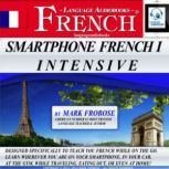 Smartphone French I Intensive Designed Specifically to Teach You French While on the Go. Learn Wherever You Are on Your Smartphone, in Your Car, At the Gym, While Traveling, Eating Out, Or Even At Home!, Mark Frobose