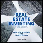 Real Estate Investing For Beginners How to Flip Houses for Passive Income