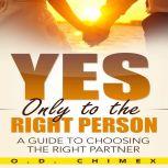 Yes, Only to the Right Person A Guide to Choosing the Right Partner, O.D. Chimex