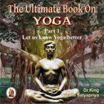 Part 1 of The Ultimate Book on  Yoga Let us know  Yoga better, Dr. King