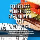 Effortless Weight Loss Fasting With Fast Metabolism Beginners Guide To Golden Fasting Introduction To Intermittent Fasting 8: 16 Diet &5:2 Fasting+ Dry Fasting :Guide to Miracle of Fasting
