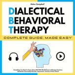 DIALECTICAL BEHAVIORAL THERAPY COMPLETE GUIDE, MADE EASY Everything You Need to Know About DBT With Mindfulness to Manage Emotions, Borderline Personality Disorder, Depression, Anxiety & Panic Attack, Helen Campbell