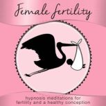 Female Fertility Hypnosis Meditations for Fertility and a Healthy Conception, Nicola Haslett