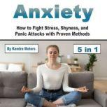 Anxiety How to Fight Stress, Shyness, and Panic Attacks with Proven Methods, Kendra Motors
