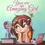 You are an Amazing Girl A Collection of Inspiring Stories about Courage, Friendship, Inner Strength and Self-Confidence, Nadia Ross