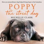 Poppy The Street Dog How an extraordinary dog helped bring hope to the homeless, Michelle Clark