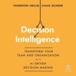 Decision Intelligence Transform Your Team and Organization with AI-Driven Decision-Making, Thorsten Heilig