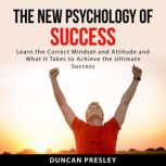 The New Psychology of Success: Learn The Correct Mindset and Attitude and What It Takes to Achieve the Ultimate Success, Duncan Presley