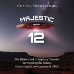 Majestic 12: The History and Conspiracy Theories Surrounding the Federal Government's Investigation of UFOs, Charles River Editors