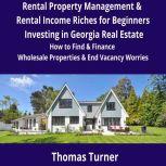 Rental Property Management & Rental Income Riches for Beginners Investing in Georgia Real Estate How to Find & Finance Wholesale Properties & End Vacancy Worries, Thomas Turner