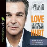Love Like You've Never Been Hurt Hope, Healing and the Power of an Open Heart, Jentezen Franklin