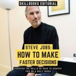 Steve Jobs: How To Make Faster Decisions - Discover The Skills He Used To Achieve This On A Daily Basis, Skillbooks Editorial