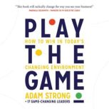 Play the Game How to Win in Todays Changing Environment, Adam Strong