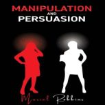 MANIPULATION AND PERSUASION How to Develop Mind Control Techniques to Influence Any Person's Decision Using Body Language and Dark Psychology.  (2022 Edition), Muriel Robbins
