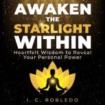 Awaken the Starlight Within Heartfelt Wisdom to Reveal Your Personal Power, I. C. Robledo