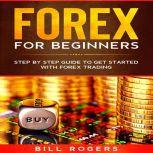 Forex for Beginners: Step by Step Guide to Get Started with Forex Trading, Bill Rogers