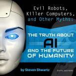Evil Robots, Killer Computers, and Other Myths The Truth About AI and the Future of Humanity, Steven Shwartz