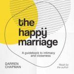 The Happy Marriage A guidebook to intimacy and closeness, Darren Chapman