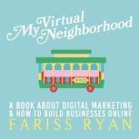 My Virtual Neighborhood A Book About Digital Marketing and How to Build Businesses Online, Fariss Ryan