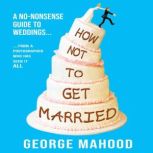 How Not to Get Married A no-nonsense guide to weddings... from a photographer who has seen it ALL