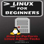 Linux for Beginners How to Perform Linux Admin Tasks, ATTILA KOVACS