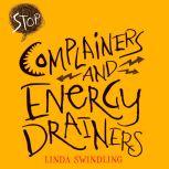Stop Complainers and Energy Drainers How to Negotiate Work Drama to Get More Done, Linda Byars Swindling