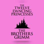 Twelve Dancing Princesses, The, The Brothers Grimm