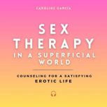 Sex Therapy in a Superficial World Counseling for a Satisfying Erotic Life, CAROLINE GARCIA