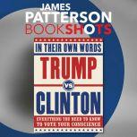 Trump vs. Clinton: In Their Own Words Everything You Need to Know to Vote Your Conscience, James Patterson