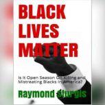 BLACK LIVES MATTER: Is It Open Season On Killing and Mistreating Blacks In America?