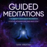 Guided Meditations for Anxiety, Deep Sleep, Relaxation, Positive Affirmations, and Self Love Techniques to reach Mindfulness and Instantly Stress-Relief. Learn How to Self-Love and Raise Your Vibration, Sara  Breatna