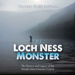 The Loch Ness Monster: The History and Legacy of the World's Most Famous Cryptid, Charles River Editors