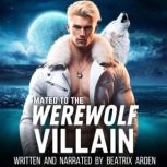 Mated to the Werewolf Villain Spicy Dark Enemies to Lovers Paranormal Shifter Romance, Beatrix Arden