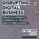Disrupting Digital Business Create an Authentic Experience in the Peer-to-Peer Economy, R "Ray" Wang