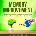 Memory Improvement : A Comprehensive Guide to Improve Your Memory And Concentration Tremendously And Change Your Life For good