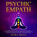 Psychic Empath A Complete Guide to Learn Psychics and Empaths Secrets. How to Develop Abilities such as Clairvoyance , Intuition, Healing, Telepathy, Mediumship and Connect to your Spirit Guides, Aura Heal
