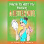 Everything You Need to Know About Being a Better Wife, Jennifer N. Smith